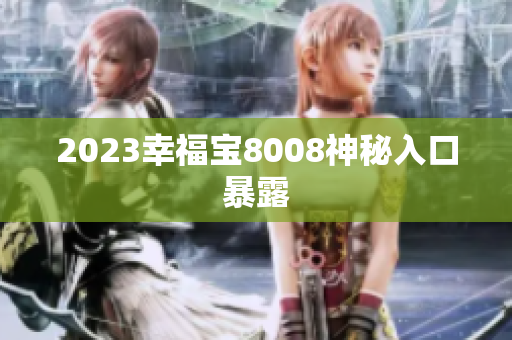 2023幸福宝8008神秘入口暴露