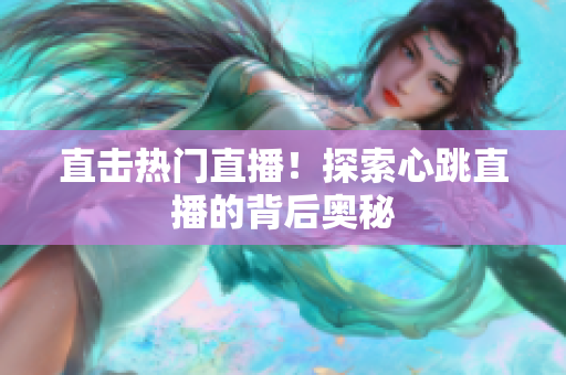 直击热门直播！探索心跳直播的背后奥秘