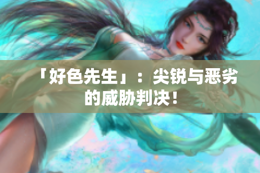 「好色先生」：尖锐与恶劣的威胁判决！