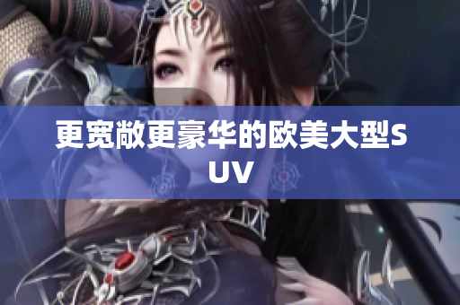 更宽敞更豪华的欧美大型SUV