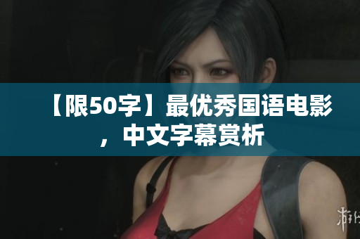 【限50字】最优秀国语电影，中文字幕赏析