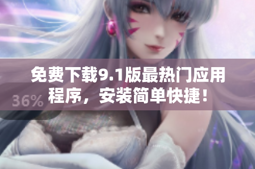 免费下载9.1版最热门应用程序，安装简单快捷！