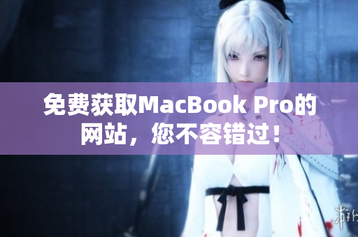 免费获取MacBook Pro的网站，您不容错过！