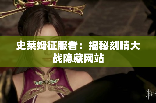 史莱姆征服者：揭秘刻晴大战隐藏网站