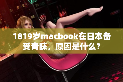 1819岁macbook在日本备受青睐，原因是什么？
