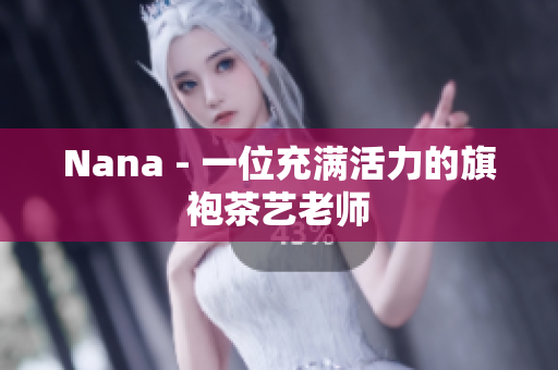 Nana - 一位充满活力的旗袍茶艺老师