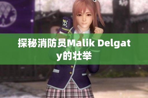 探秘消防员Malik Delgaty的壮举