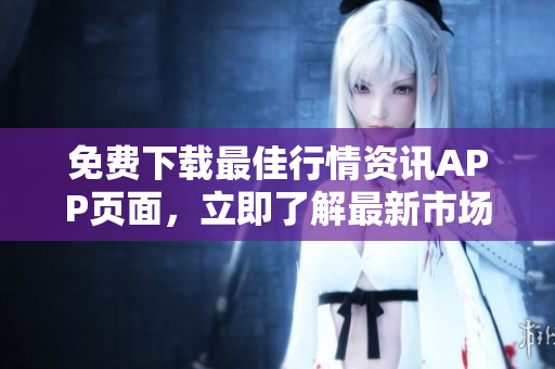 免费下载最佳行情资讯APP页面，立即了解最新市场动态！