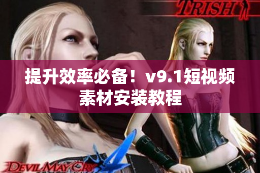 提升效率必备！v9.1短视频素材安装教程