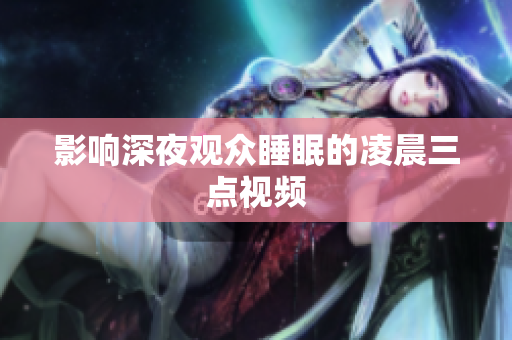 影响深夜观众睡眠的凌晨三点视频