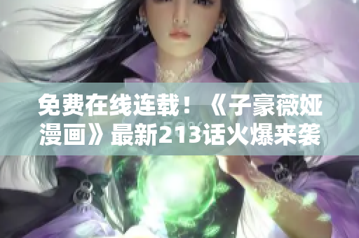 免费在线连载！《子豪薇娅漫画》最新213话火爆来袭