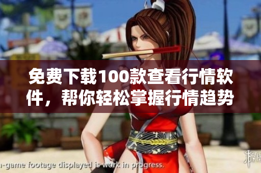 免费下载100款查看行情软件，帮你轻松掌握行情趋势