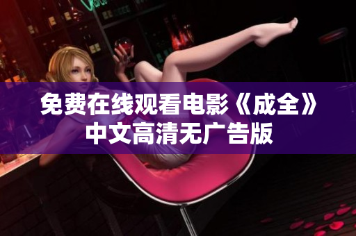 免费在线观看电影《成全》中文高清无广告版