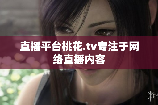 直播平台桃花.tv专注于网络直播内容