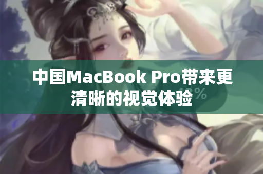 中国MacBook Pro带来更清晰的视觉体验