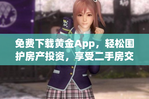 免费下载黄金App，轻松围护房产投资，享受二手房交易艺术