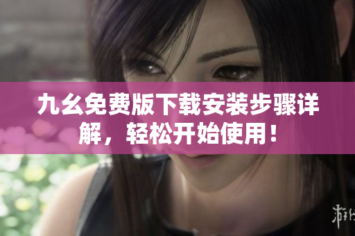 九幺免费版下载安装步骤详解，轻松开始使用！