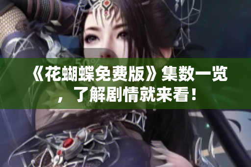 《花蝴蝶免费版》集数一览，了解剧情就来看！