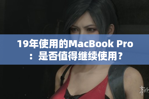 19年使用的MacBook Pro：是否值得继续使用？