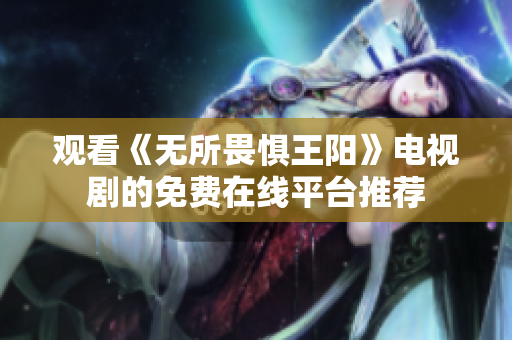 观看《无所畏惧王阳》电视剧的免费在线平台推荐