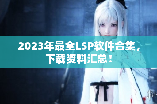2023年最全LSP软件合集，下载资料汇总！