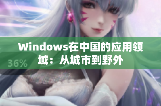 Windows在中国的应用领域：从城市到野外