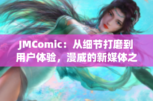 JMComic：从细节打磨到用户体验，漫威的新媒体之路