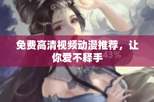 免费高清视频动漫推荐，让你爱不释手