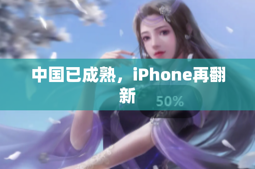 中国已成熟，iPhone再翻新