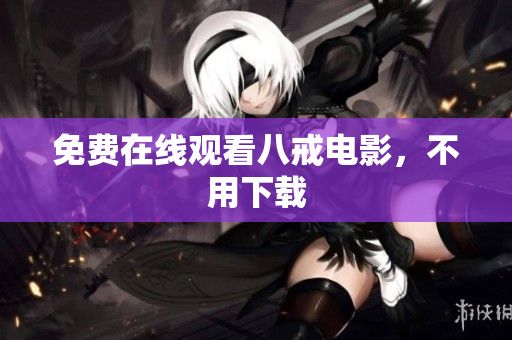 免费在线观看八戒电影，不用下载