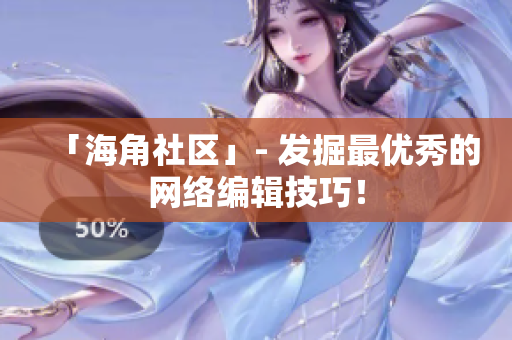 「海角社区」- 发掘最优秀的网络编辑技巧！