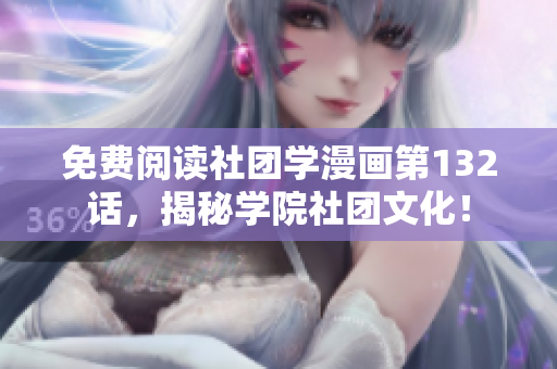 免费阅读社团学漫画第132话，揭秘学院社团文化！