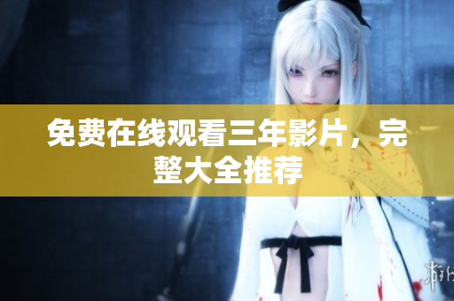 免费在线观看三年影片，完整大全推荐