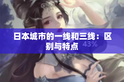 日本城市的一线和三线：区别与特点