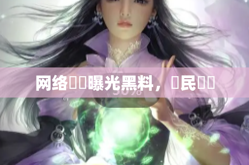网络編輯曝光黑料，網民熱議