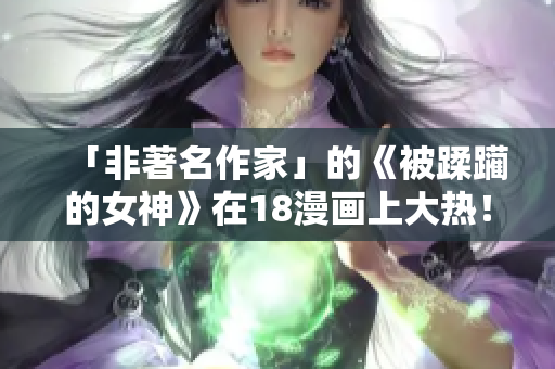 「非著名作家」的《被蹂躏的女神》在18漫画上大热！