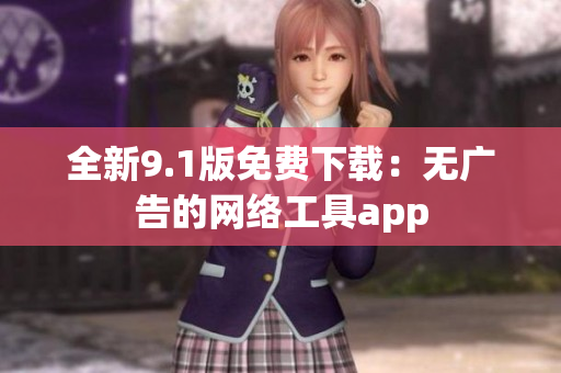 全新9.1版免费下载：无广告的网络工具app