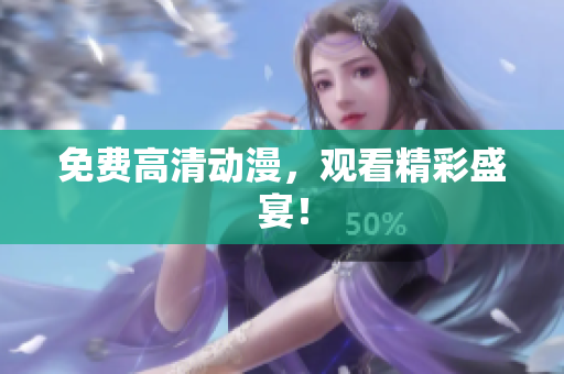 免费高清动漫，观看精彩盛宴！