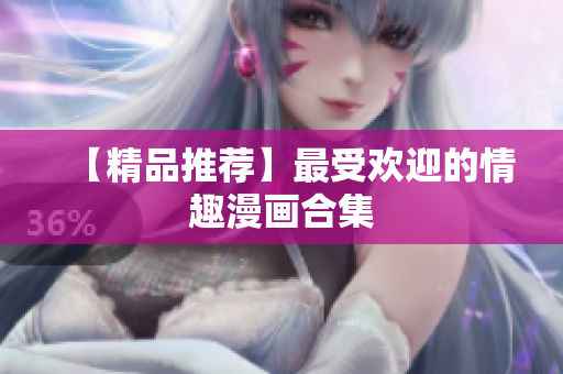 【精品推荐】最受欢迎的情趣漫画合集