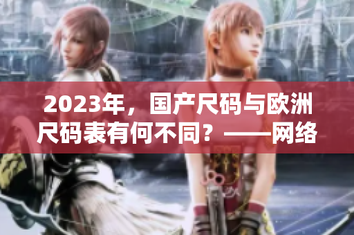 2023年，国产尺码与欧洲尺码表有何不同？——网络编辑解析