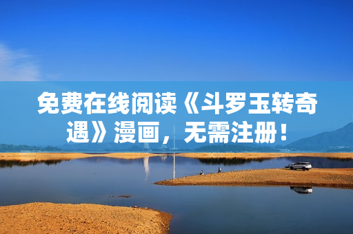 免费在线阅读《斗罗玉转奇遇》漫画，无需注册！