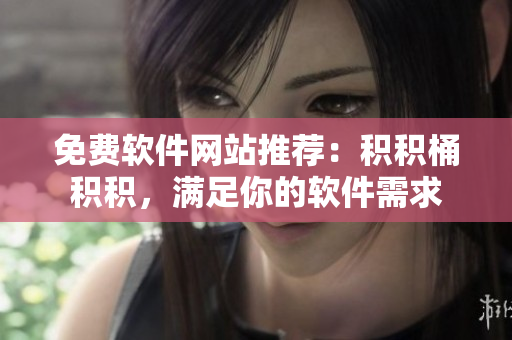 免费软件网站推荐：积积桶积积，满足你的软件需求