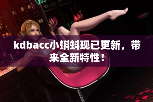 kdbacc小蝌蚪现已更新，带来全新特性！