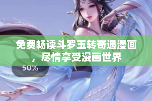 免费畅读斗罗玉转奇遇漫画，尽情享受漫画世界