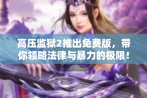 高压监狱2推出免费版，带你领略法律与暴力的极限！