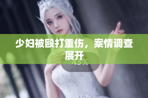 少妇被殴打重伤，案情调查展开