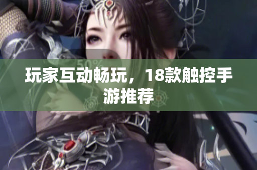 玩家互动畅玩，18款触控手游推荐