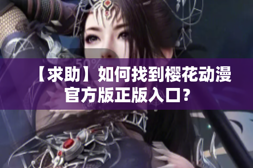 【求助】如何找到樱花动漫官方版正版入口？