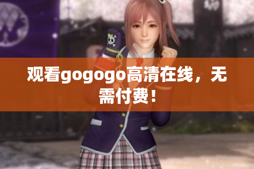 观看gogogo高清在线，无需付费！