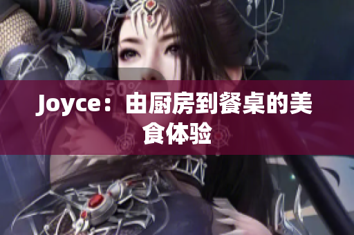 Joyce：由厨房到餐桌的美食体验